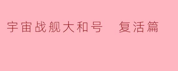 宇宙战舰大和号 复活篇